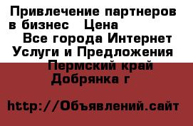 Привлечение партнеров в бизнес › Цена ­ 5000-10000 - Все города Интернет » Услуги и Предложения   . Пермский край,Добрянка г.